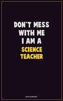 Don't Mess With Me, I Am A science teacher: Career Motivational Quotes 6x9 120 Pages Blank Lined Notebook Journal
