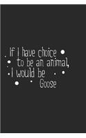 If I have choice to be an animal, I would be Goose