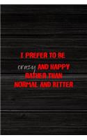 I Prefer To Be Crazy And Happy Rather Than Normal And Bitter: All Purpose 6x9" Blank Lined Notebook Journal Way Better Than A Card Trendy Unique Gift Wood Crazy