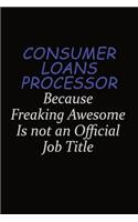 Consumer Loans Processor Because Freaking Awesome Is Not An Official Job Title: Career journal, notebook and writing journal for encouraging men, women and kids. A framework for building your career.