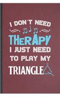 I Don't Need Therapy I Just Need to Play My Triangle