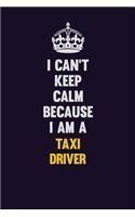 I Can't Keep Calm Because I Am A Taxi Driver