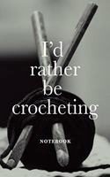 I'd Rather Be Crocheting Notebook: Blank Lined Gift Journal For Women Who Crochet