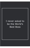 I never asked to be the World's Best Boss: Lined Notebook / Journal Gift, 120 Pages, 6x9, Soft Cover, Matte Finish
