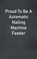 Proud To Be A Automatic Nailing Machine Feeder: Lined Notebook For Men, Women And Co Workers