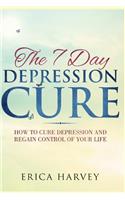 The 7 Day Depression Cure: How to Cure Depression and Regain Control of Your Life