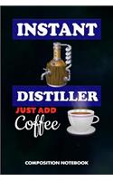 Instant Distiller Just Add Coffee: Composition Notebook, Funny Birthday Journal for Distillation, Manufacture Spirits Professionals to Write on