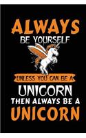 Always Be Yourself Unless You Can Be A Unicorn Then Always Be A Unicorn