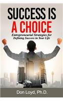 Success Is a Choice: Entrepreneurial Strategies for Defining Success in Your Life.