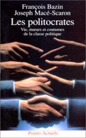 Politocrates. Vie, Moeurs Et Coutumes de La Classe Politique(les)
