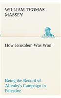 How Jerusalem Was Won Being the Record of Allenby's Campaign in Palestine