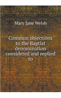 Common objections to the Baptist denomination considered and replied to: (English)
