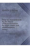Trial on Impeachment by the House of Representatives for High Crimes and Misdemeanors Volume 1