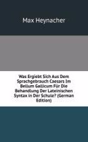 Was Ergiebt Sich Aus Dem Sprachgebrauch Caesars Im Bellum Gallicum Fur Die Behandlung Der Lateinischen Syntax in Der Schule? (German Edition)