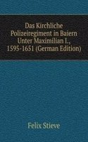 Das Kirchliche Polizeiregiment in Baiern Unter Maximilian I., 1595-1651 (German Edition)