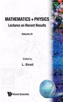 Mathematics + Physics: Lectures on Recent Results (Volume III)