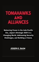 TOMAHAWKS And ALLIANCES: Balancing Power in the Indo- Pacific Era, Japan's Strategic Shift in a Changing World, Addressing Security Challenges, and Building a Future .