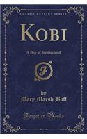 Kobi: A Boy of Switzerland (Classic Reprint)