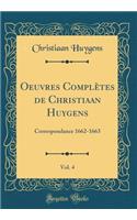 Oeuvres ComplÃ¨tes de Christiaan Huygens, Vol. 4: Correspondance 1662-1663 (Classic Reprint): Correspondance 1662-1663 (Classic Reprint)