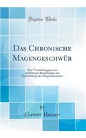 Das Chronische Magengeschwür: Sein Vernarbungsprocess Und Dessen Beziehungen Zur Entwicklung Des Magencarcinoms (Classic Reprint)