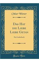 Das Hat Die Liebe Liebe Getan: Ein Liederbuch (Classic Reprint)