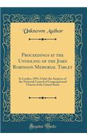 Proceedings at the Unveiling of the John Robinson Memorial Tablet: In Leyden, 1891, Under the Auspices of the National Council of Congregational Church of the United States (Classic Reprint): In Leyden, 1891, Under the Auspices of the National Council of Congregational Church of the United States (Classic Reprint)