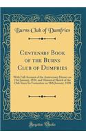 Centenary Book of the Burns Club of Dumfries: With Full Account of the Anniversary Dinner on 23rd January, 1920, and Historical Sketch of the Club Since Its Formation on 18th January, 1820 (Classic Reprint)