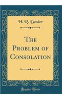 The Problem of Consolation (Classic Reprint)