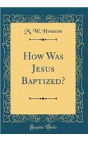 How Was Jesus Baptized? (Classic Reprint)