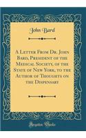 A Letter From Dr. John Bard, President of the Medical Society, of the State of New York, to the Author of Thoughts on the Dispensary (Classic Reprint)