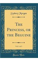 The Princess, or the Beguine, Vol. 1 of 3 (Classic Reprint)