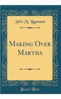 Making Over Martha (Classic Reprint)