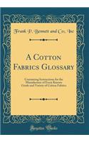 A Cotton Fabrics Glossary: Containing Instructions for the Manufacture of Every Known Grade and Variety of Cotton Fabrics (Classic Reprint)