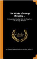 The Works of George Berkeley ...: Philosophical Works, 1732-33: Alciphron. the Theory of Vision