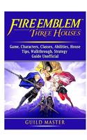 Fire Emblem Three Houses Game, Characters, Classes, Abilities, House, Tips, Walkthrough, Strategy Guide Unofficial