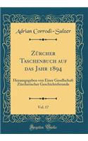 Zürcher Taschenbuch Auf Das Jahr 1894, Vol. 17: Herausgegeben Von Einer Gesellschaft Zürcherischer Geschichtsfreunde (Classic Reprint)