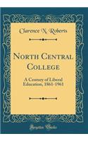 North Central College: A Century of Liberal Education, 1861-1961 (Classic Reprint)