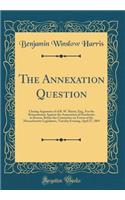 The Annexation Question: Closing Argument of of B. W. Harris, Esq., for the Remonstrants Against the Annexation of Dorchester to Boston, Before the Committee on Towns of the Massachusetts Legislature, Tuesday Evening, April 27, 1869 (Classic Reprin