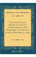 Twentieth Annual Report of the City of Manchester, New Hampshire, for the Year Ending December 31, 1940 (Classic Reprint)