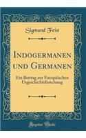Indogermanen Und Germanen: Ein Beitrag Zur Europï¿½ischen Urgeschichtsforschung (Classic Reprint)