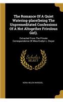 Romance Of A Quiet Watering-place(being The Unpremeditated Confessions Of A Not Altogether Frivolous Girl).: Extracted From The Private Correspondence Of Miss Evelyn L. Dwyer