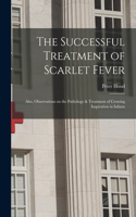 Successful Treatment of Scarlet Fever: Also, Observations on the Pathology & Treatment of Crowing Inspiration in Infants