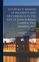 Curtail'd Memoir of Incidents and Occurrences in the Life of John Surman Carden, Vice Admiral in T