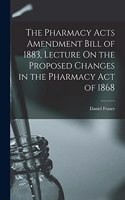 Pharmacy Acts Amendment Bill of 1883, Lecture On the Proposed Changes in the Pharmacy Act of 1868