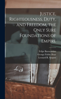 Justice, Righteousness, Duty, and Freedom, the Only Sure Foundations of Empire