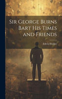 Sir George Burns Bart His Times and Friends