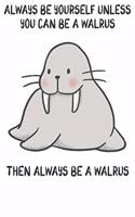 Always Be Yourself Unless You Can Be A Walrus Then Always Be A Walrus: Cute Walrus Lovers Journal / Notebook / Diary / Birthday Gift (6x9 - 110 Blank Lined Pages)