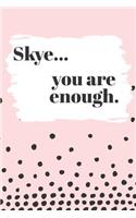 Skye You are Enough: Cute Personalized Diary / Notebook / Journal/ Greetings / Appreciation Quote Gift (6 x 9 - 110 Blank Lined Pages)