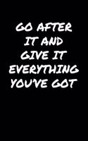 Go After It and Give It Everything You've Got: A soft cover blank lined journal to jot down ideas, memories, goals, and anything else that comes to mind.