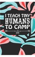 I Teach Tiny Humans To Camp: Notebook for Teachers & Administrators To Write Goals, Ideas & Thoughts School Appreciation Day Gift